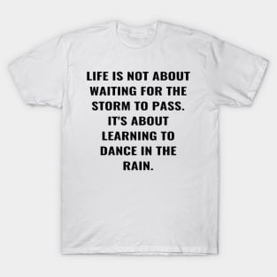 Life Is Not About Waiting For the Storm To Pass. It's About Learning To Dance In The Rain. T-Shirt